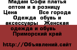 Мадам Софи платья оптом и в розницу  › Цена ­ 5 900 - Все города Одежда, обувь и аксессуары » Женская одежда и обувь   . Приморский край